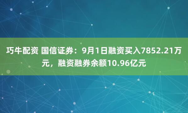 巧牛配资 国信证券：9月1日融资买入7852.21万元，融资融券余额10.96亿元