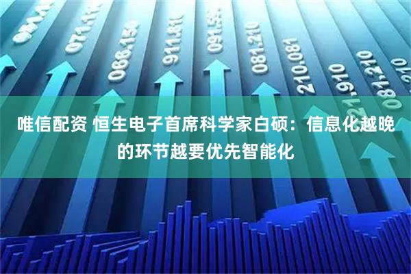 唯信配资 恒生电子首席科学家白硕：信息化越晚的环节越要优先智能化