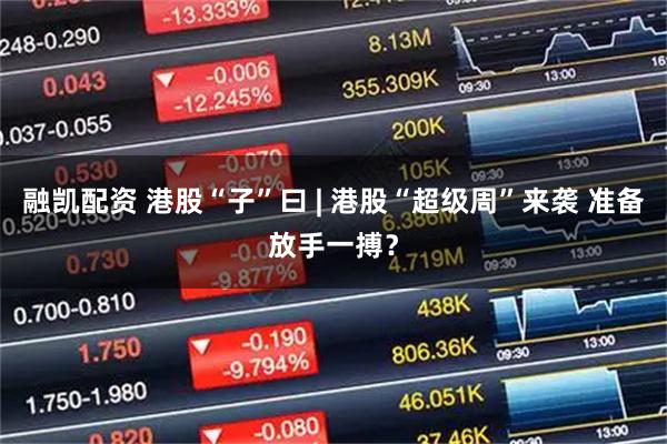 融凯配资 港股“子”曰 | 港股“超级周”来袭 准备放手一搏？